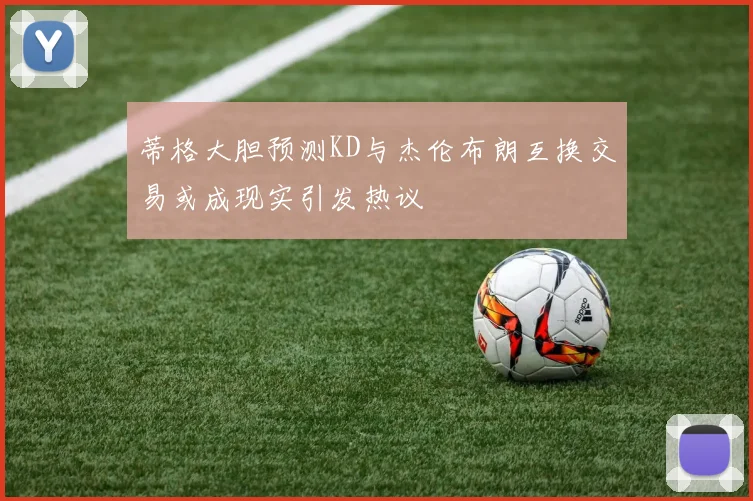 蒂格大胆预测KD与杰伦布朗互换交易或成现实引发热议