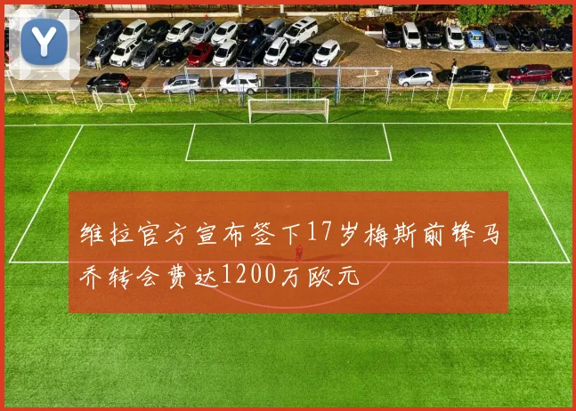 维拉官方宣布签下17岁梅斯前锋马乔转会费达1200万欧元