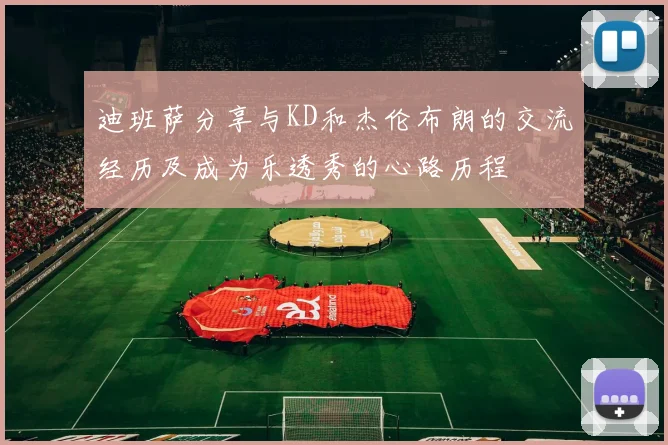 迪班萨分享与KD和杰伦布朗的交流经历及成为乐透秀的心路历程