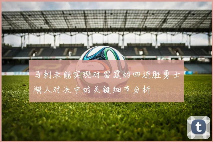 马刺未能实现对雷霆的四连胜勇士湖人对决中的关键细节分析