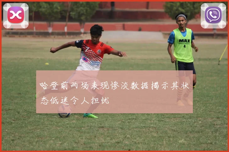 哈登前两场表现惨淡数据揭示其状态低迷令人担忧