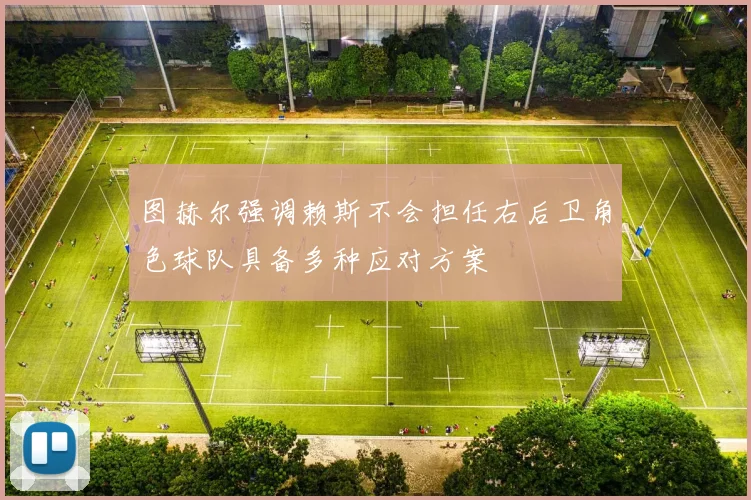 图赫尔强调赖斯不会担任右后卫角色球队具备多种应对方案