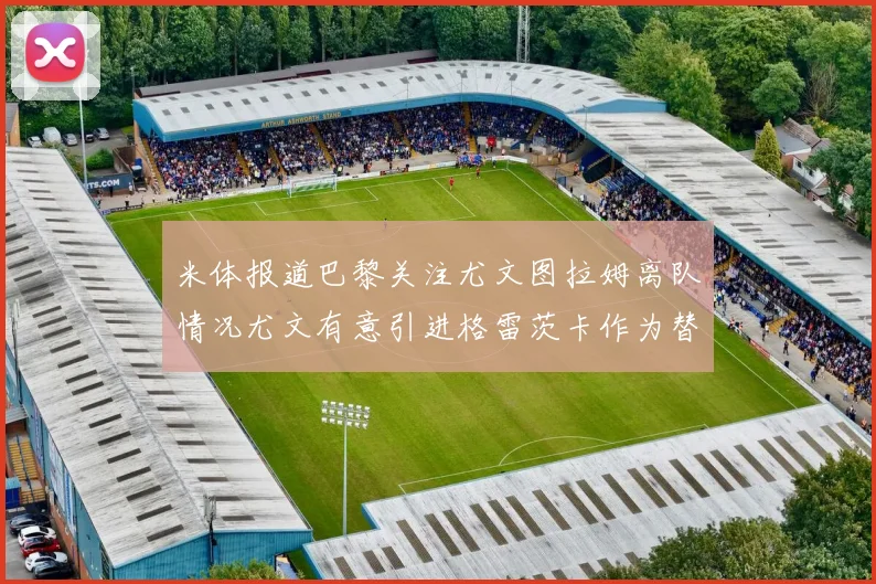 米体报道巴黎关注尤文图拉姆离队情况尤文有意引进格雷茨卡作为替代