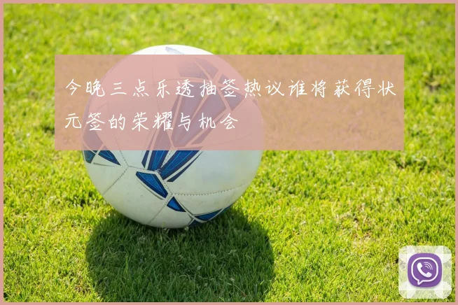 今晚三点乐透抽签热议谁将获得状元签的荣耀与机会