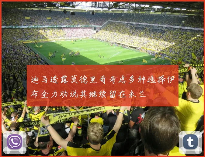 迪马透露莫德里奇考虑多种选择伊布全力劝说其继续留在米兰