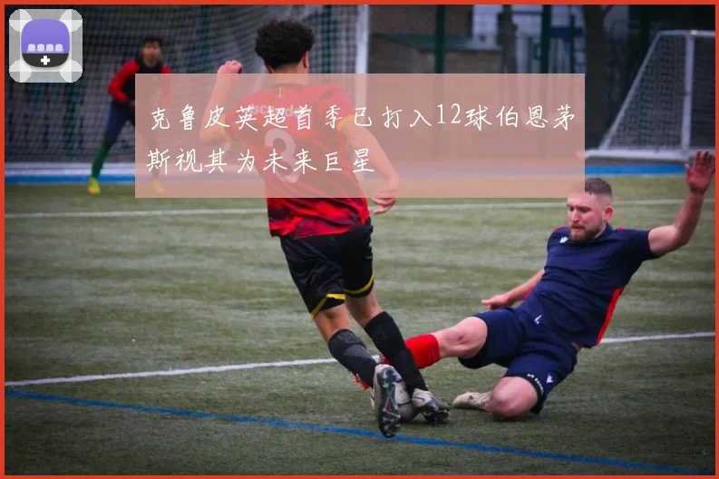 克鲁皮英超首季已打入12球伯恩茅斯视其为未来巨星