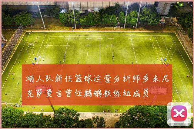湖人队新任篮球运营分析师多米尼克萨曼吉曾任鹈鹕教练组成员