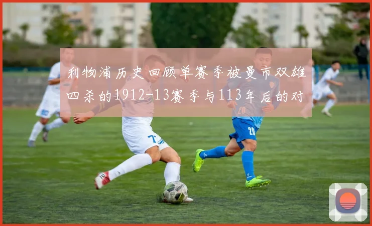 利物浦历史回顾单赛季被曼市双雄四杀的1912-13赛季与113年后的对比