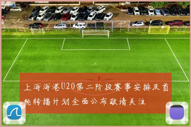 上海海港U20第二阶段赛事安排及首轮转播计划全面公布敬请关注