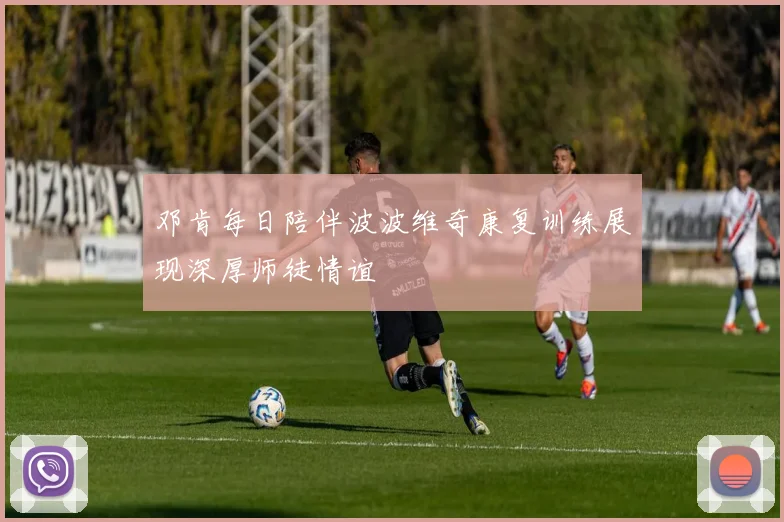 邓肯每日陪伴波波维奇康复训练展现深厚师徒情谊